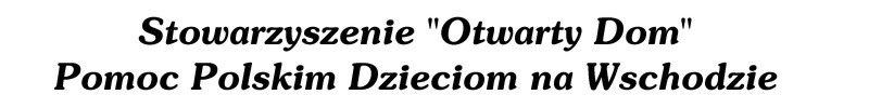 Stowarzyszenie Otwarty Dom, pomoc Polskim Dzieciom na Wschodzie